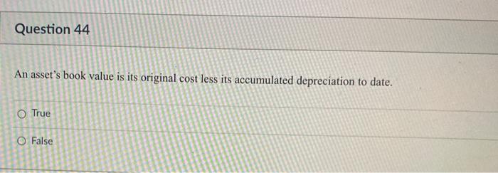  Question 44 An asset's book value is its original cost less
