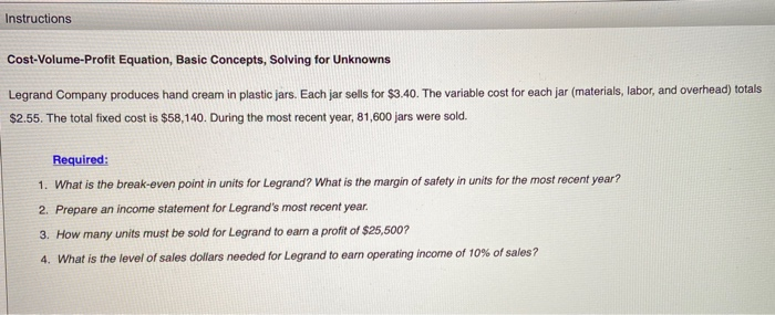  Instructions Cost-Volume-Profit Equation, Basic Concepts, Solving for Unknowns Legrand Company produces