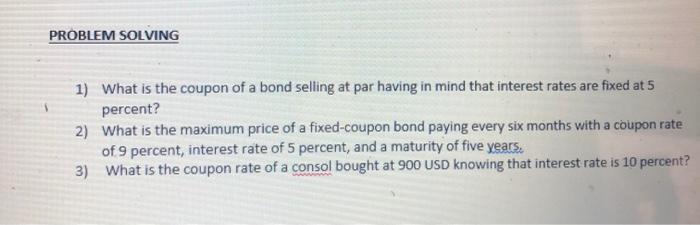  PROBLEM SOLVING 1) What is the coupon of a bond selling