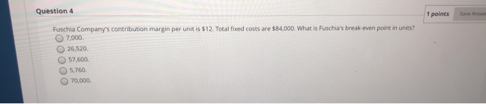  Question 4 Fuschia Company's contribution margin per unit is $12. Total