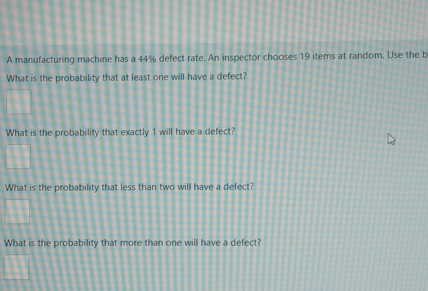 A manufacturing machine has a 44% defect rate. An inspector chooses