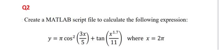  Create a MATLAB script file to calculate the following expression: y=cos2(53x)+tan(11x1.7)wherex=2