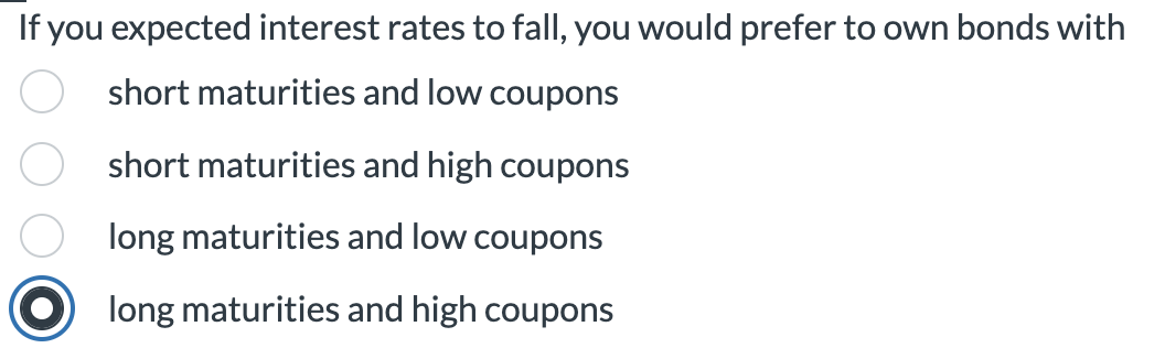 If you expected interest rates to fall, you would prefer to
