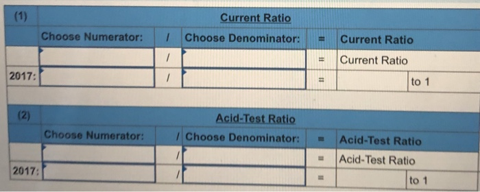 Current Ratio 2017: to 1 (2) Acid-Test Ratio Choose Denominator: Choose Numerator: