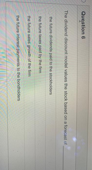  Question 6 The dividend discount model values the stock based on