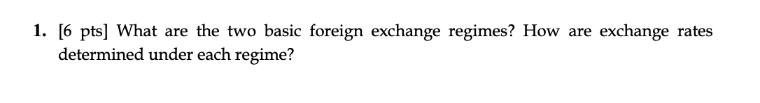  1. [6 pts] What are the two basic foreign exchange regimes?
