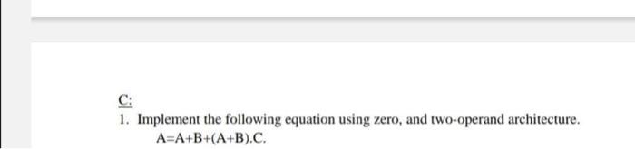  C1 1. Implement the following equation using zero, and two-operand architecture.