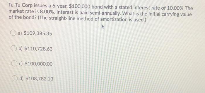  Tu-Tu Corp issues a 6-year, $100,000 bond with a stated interest