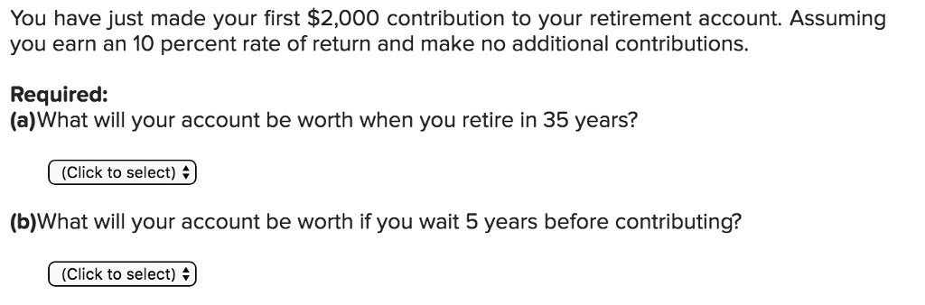 You have just made your first $2,000 contribution to your retirement account.