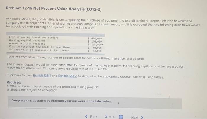  Problem 12-16 Net Present Value Analysis (L012-2] Windhoek Mines, Ltd., of