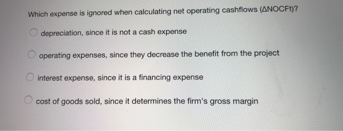  Which expense is ignored when calculating net operating cashflows (ANOCFt)? depreciation,