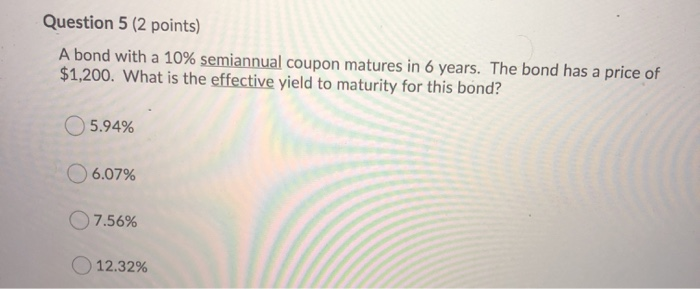  Question 5 (2 points) A bond with a 10% semiannual coupon