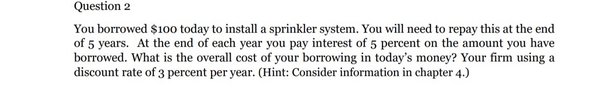  Question 2 You borrowed $100 today to install a sprinkler system.