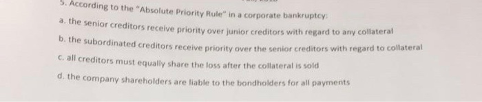  3. According to the "Absolute Priority Rule" in a corporate bankruptcy.