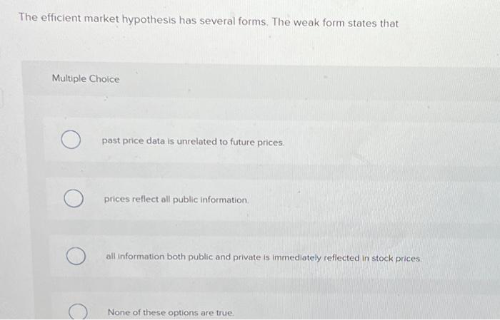  The efficient market hypothesis has several forms. The weak form states