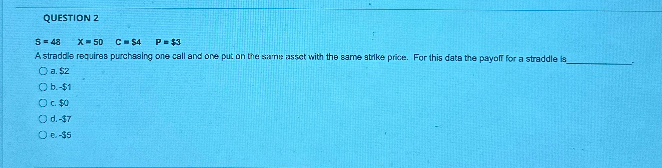  QUESTION 2 S=48,x=50,C=$4,P=$3 A straddle requires purchasing one call and one