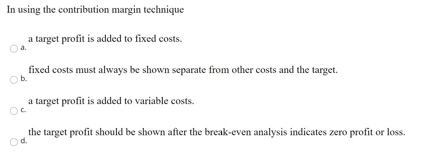 In using the contribution margin technique a target profit is added