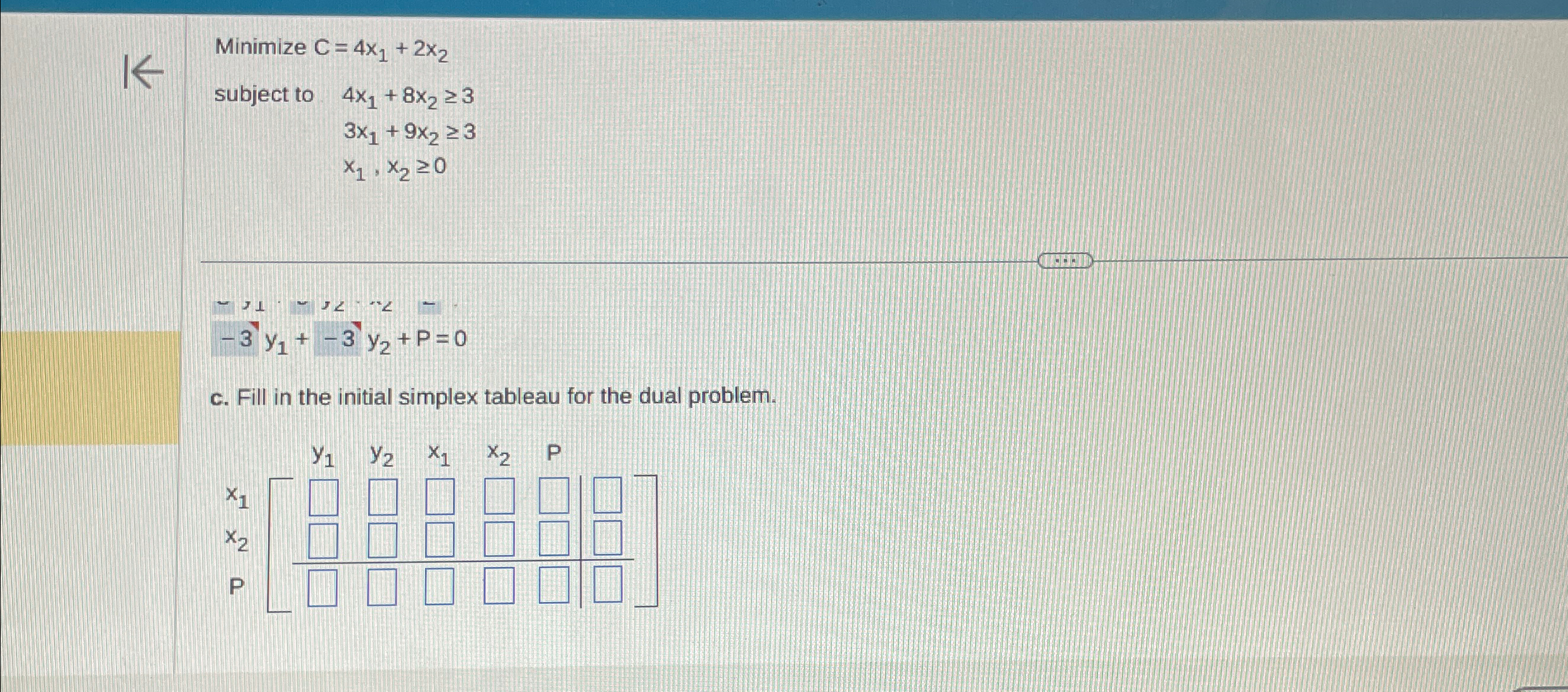  Minimize C=4x1+2x2 subject to 4x1+8x23 3x1+9x23 x1,x20 -31-3,cdots- -3y1+-3y2+p=0 c. Fill