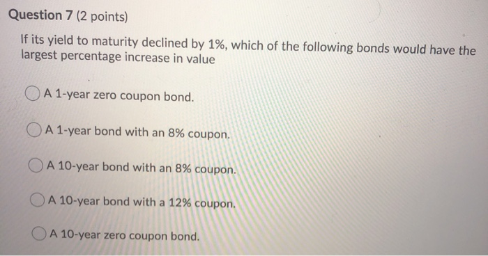  Question 7 (2 points) If its yield to maturity declined by