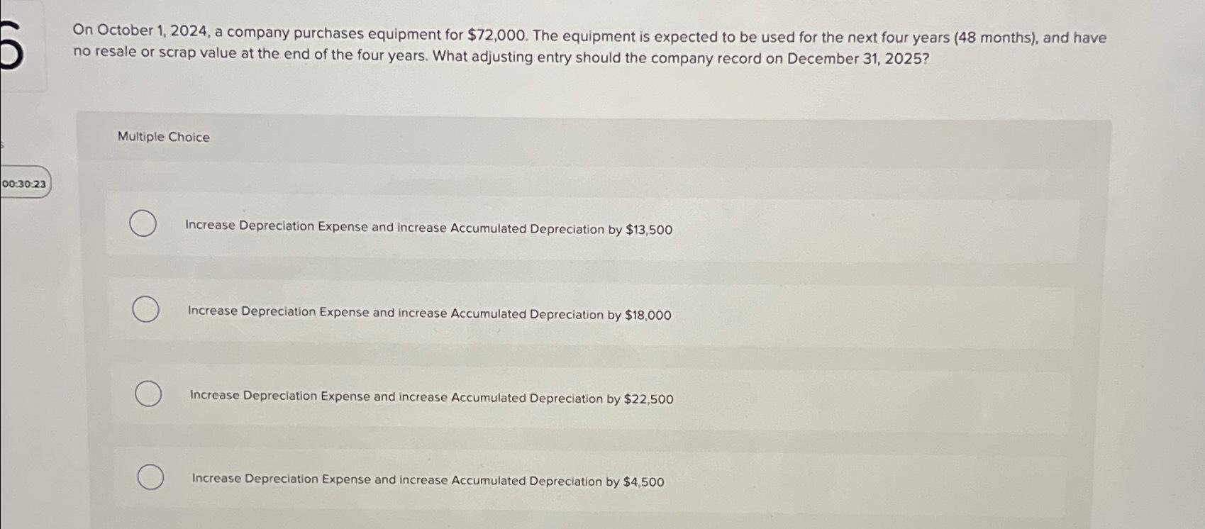  On October 1,2024, a company purchases equipment for $72,000. The equipment