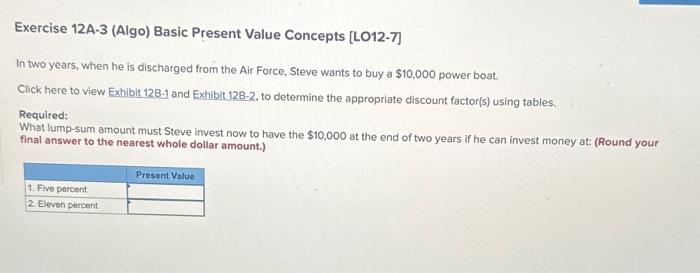 please help 3 Exercise 12A-3 (Algo) Basic Present Value Concepts [LO12-7] In