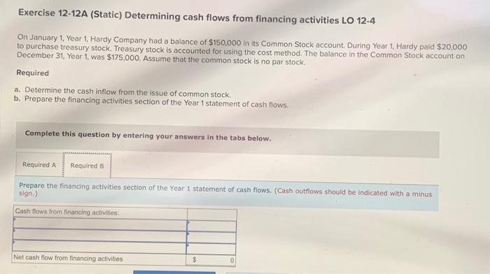 required A&B Exercise 12-12A (Static) Determining cash flows from financing activities LO