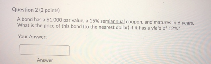  Question 2 (2 points) A bond has a $1,000 par value,