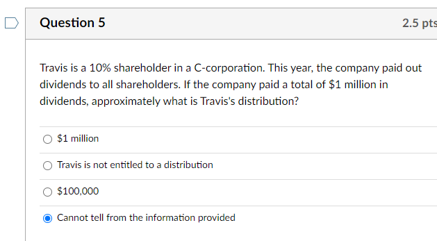 D Question 5 2.5 pts Travis is a 10% shareholder in