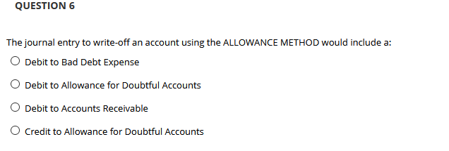  QUESTION 6 The journal entry to write-off an account using the