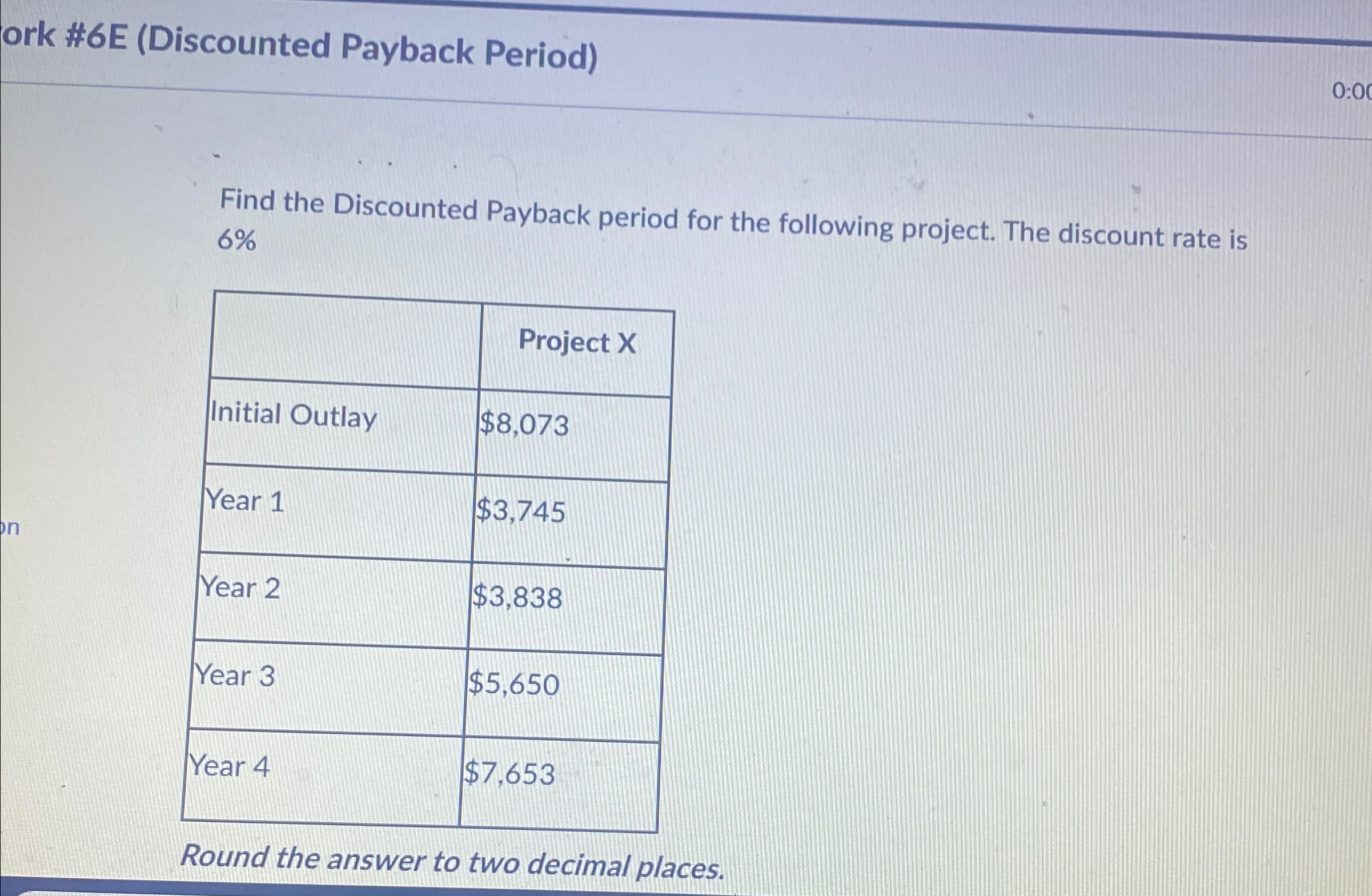  ork #6E (Discounted Payback Period) Find the Discounted Payback period for