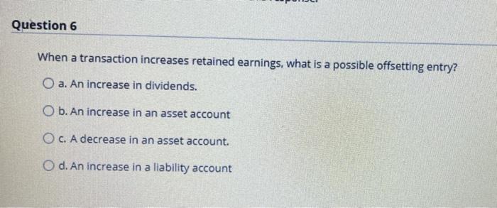  Question 6 When a transaction increases retained earnings, what is a
