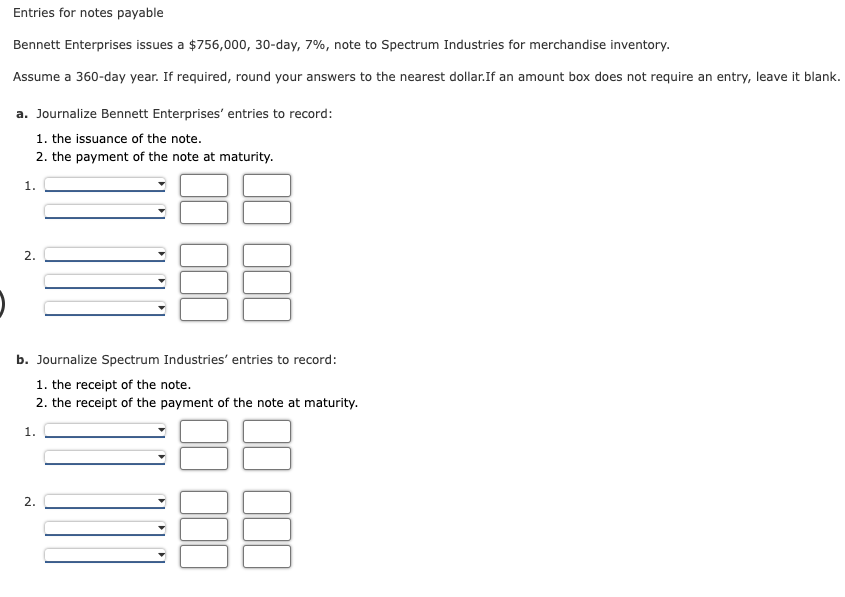 Entries for notes payable Bennett Enterprises issues a $756,000,30 day, 7\%,