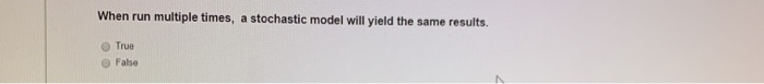  When run multiple times, a stochastic model will yield the same