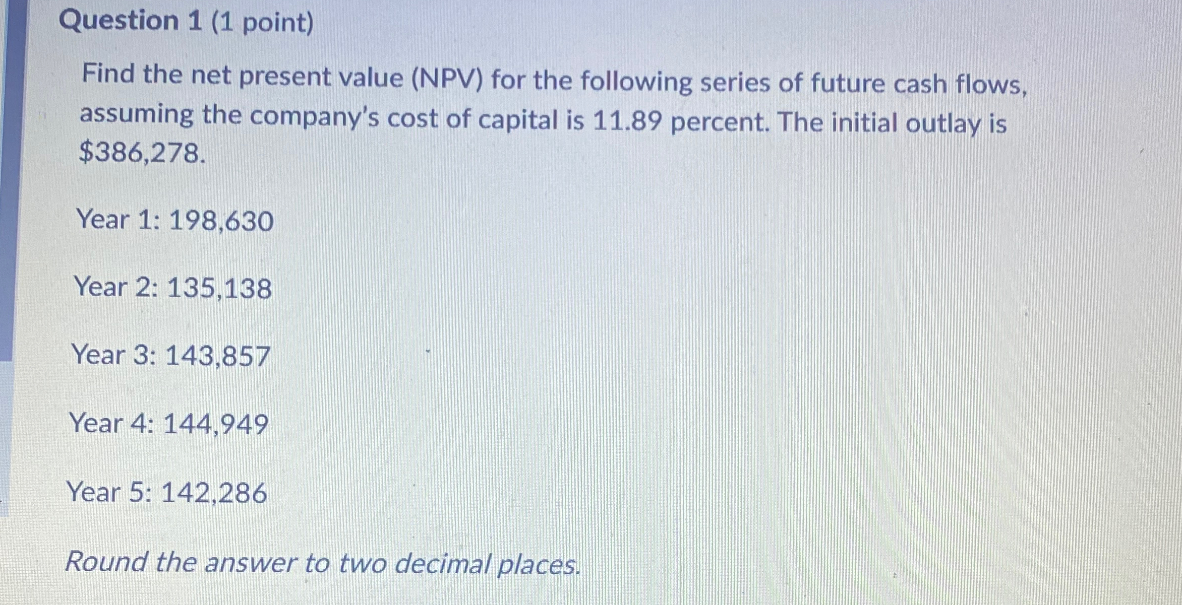  Question 1(1 point) Find the net present value (NPV) for the