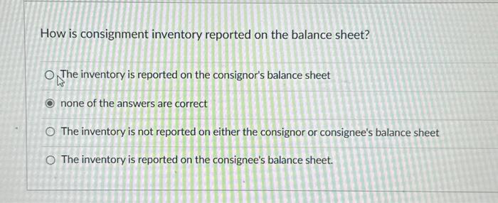  How is consignment inventory reported on the balance sheet? O The