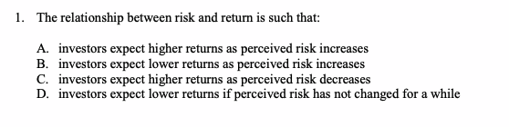  1. The relationship between risk and return is such that: A.