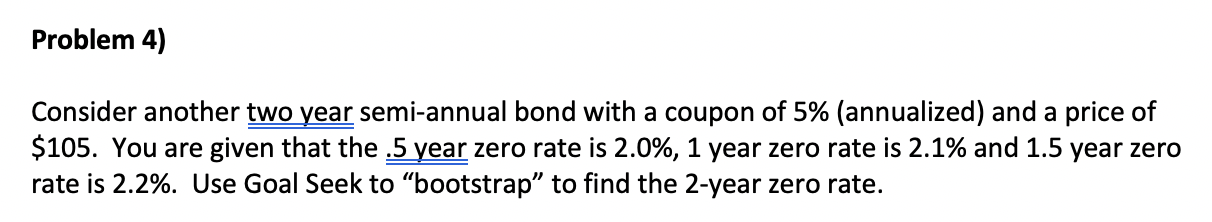 Please explain with excel Problem 4) Consider another two year semi-annual bond