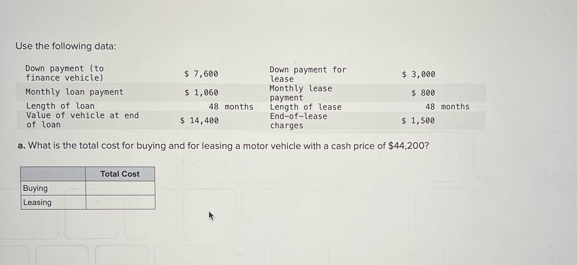  Use the following data: \table[[\table[[Down payment (to],[finance vehicle)]],$7,600,\table[[Down payment for],[lease]],$3,000 