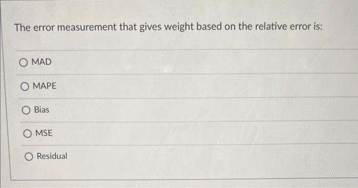 that gives weight based on the relative error is: MAD MAPE Bias