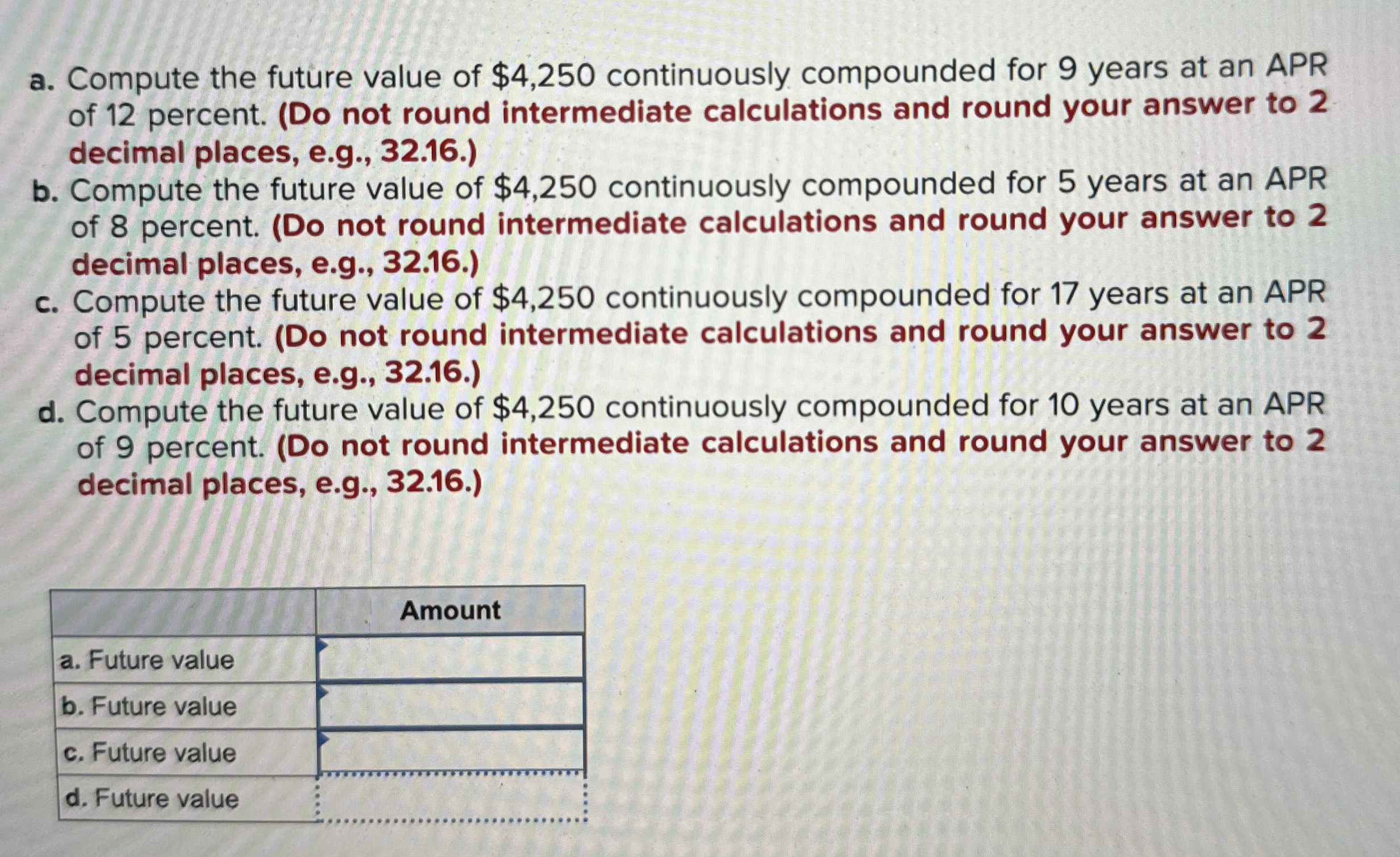  a. Compute the future value of $4,250 continuously compounded for 9