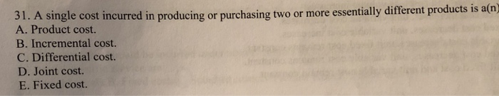  31. A single cost incurred in producing or purchasing two or