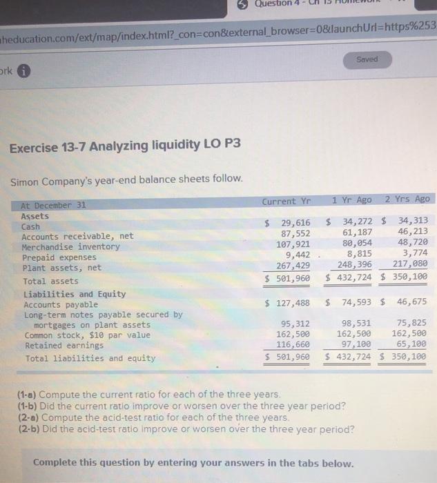  Question 4 education.com/ext/map/index.html?_con=con&external_browser=0&launchUrl=https%253 Saved erk i Exercise 13-7 Analyzing liquidity LO
