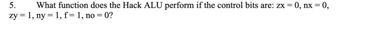  5. What function does the Hack ALU perform if the control