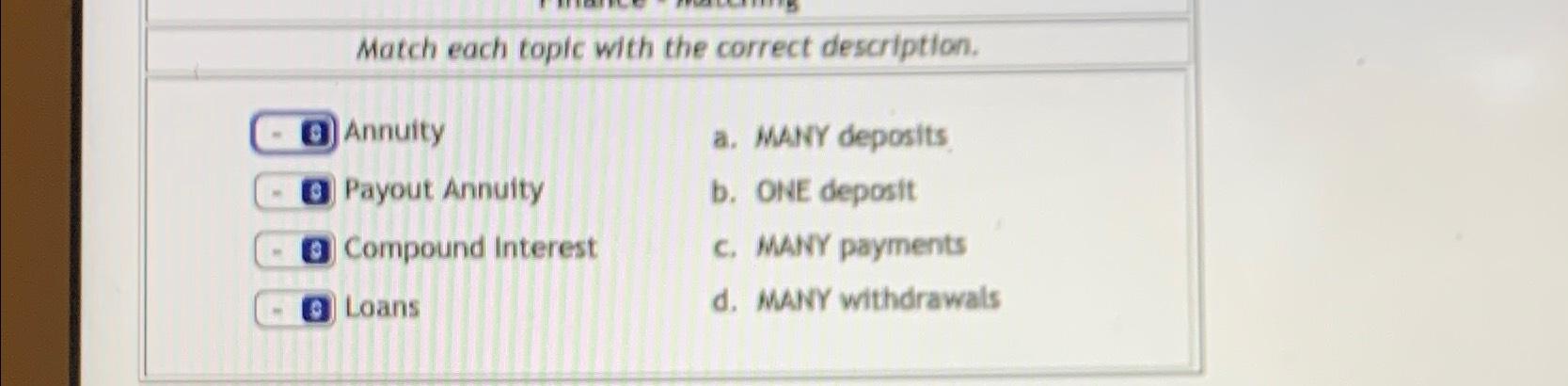  Match each topic with the correct description. Annuity a. MANY deposits