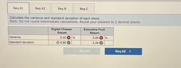 stocks. Required: a-1. Calculate the variance and standard deviation of each stock.