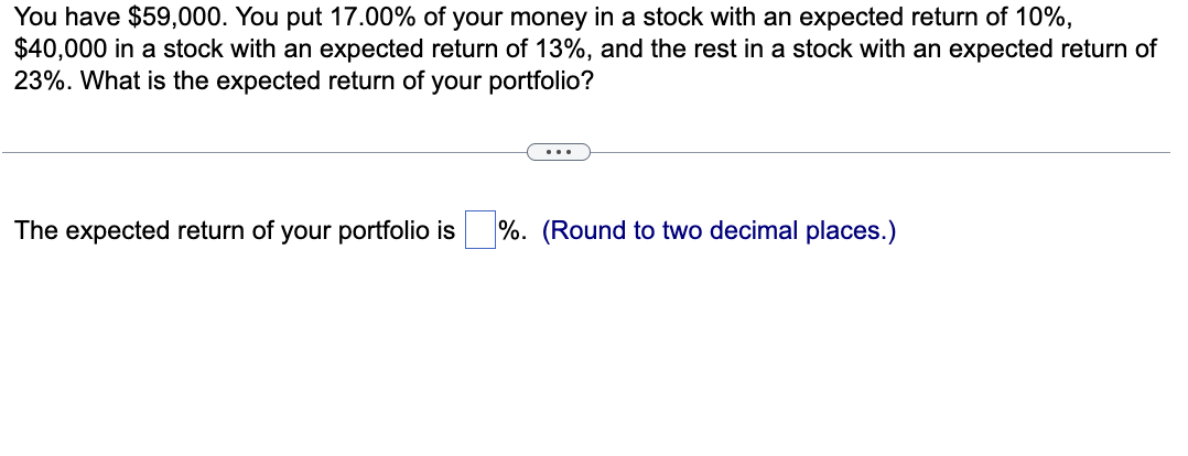  You have $59,000. You put 17.00% of your money in a