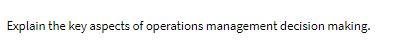 Explain the key aspects of operations management decision making