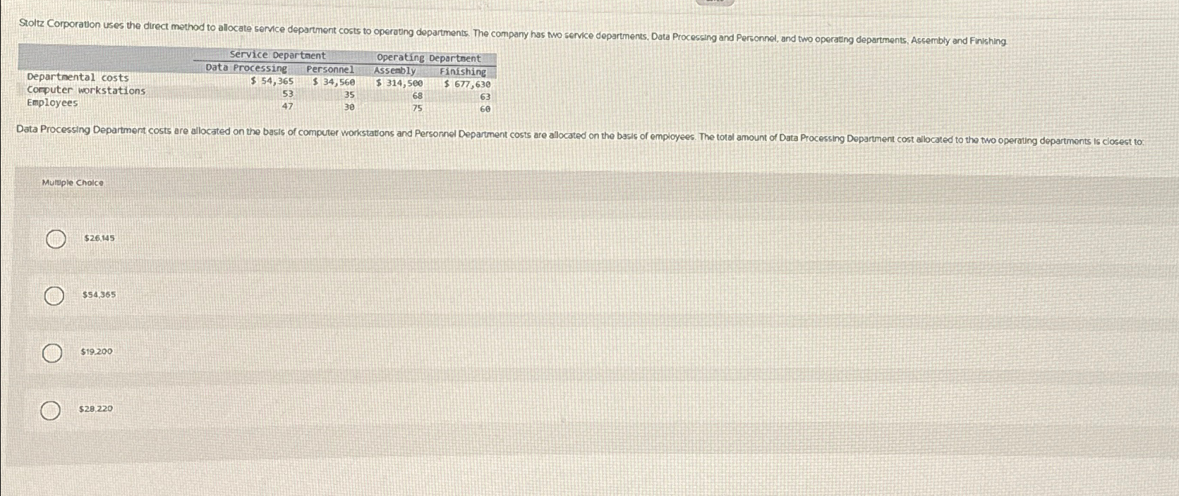 \table[[,Service Department,Operating Department],[,Data Processing,Personnel,Asseably,Finishing],[Departmental costs,$54,365,$34,560,$314,560,$677,630 