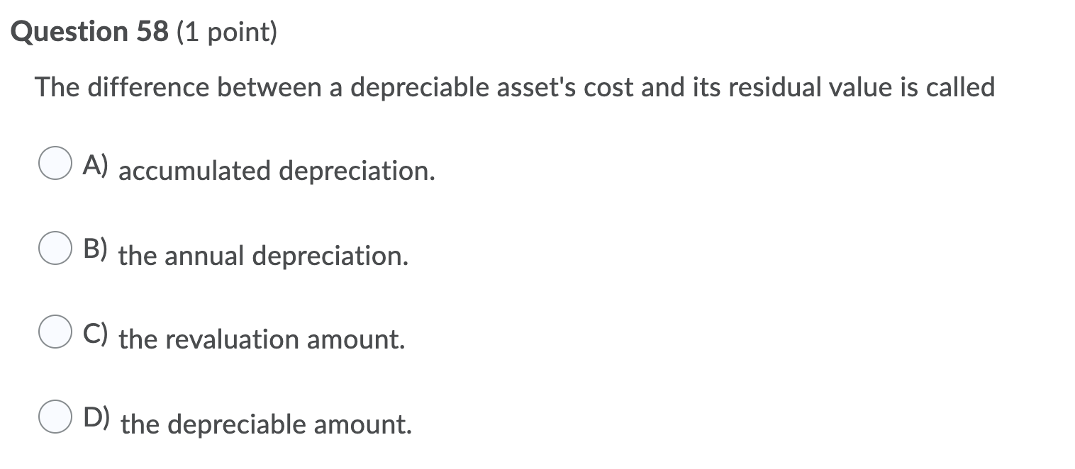  Question 58 (1 point) The difference between a depreciable asset's cost