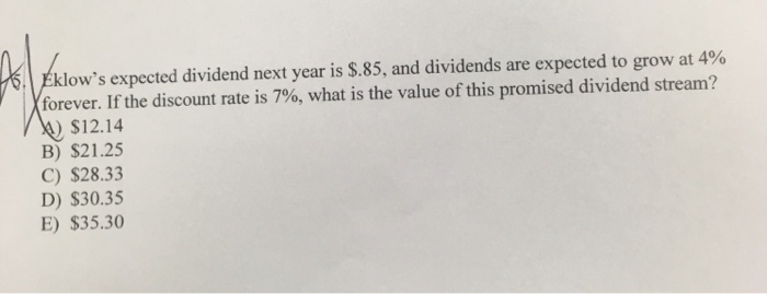  klow's expected dividend next year is $.85, and dividends are expected